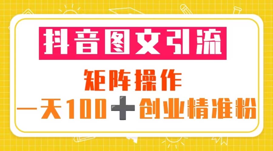 抖音图文引流 矩阵操作 一天100+创业精准粉（5节视频课+素材模板） - 维兴科技-维兴科技