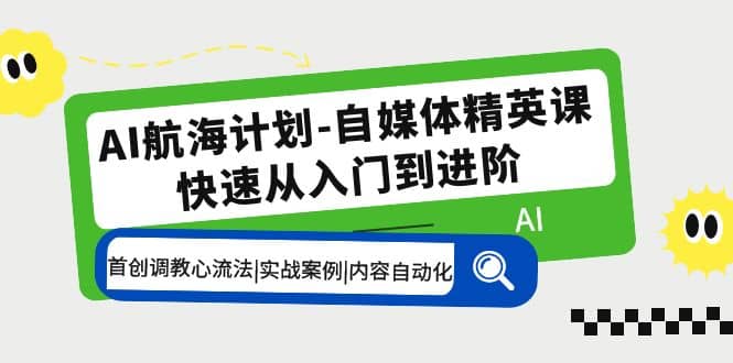 AI航海计划-自媒体精英课 入门到进阶 首创调教心流法|实战案例|内容自动化 - 维兴科技-维兴科技
