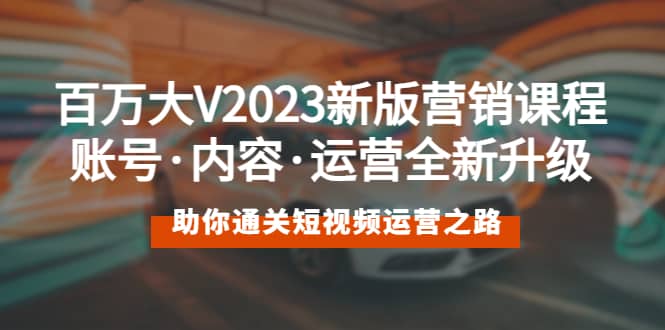 百万大V2023新版营销课 账号·内容·运营全新升级 通关短视频运营之路 - 维兴科技-维兴科技