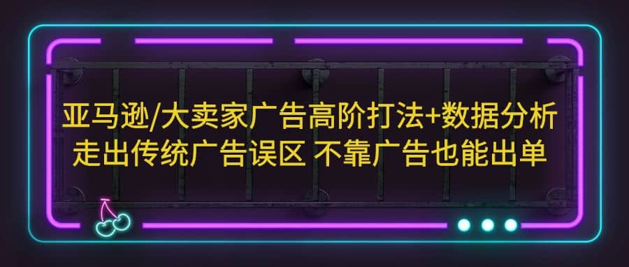 亚马逊/大卖家广告高阶打法+数据分析，走出传统广告误区 不靠广告也能出单 - 维兴科技-维兴科技