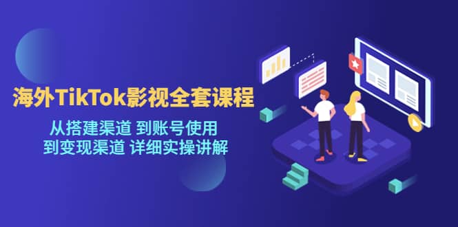 海外TikTok/影视全套课程，从搭建渠道 到账号使用 到变现渠道 详细实操讲解 - 维兴科技-维兴科技