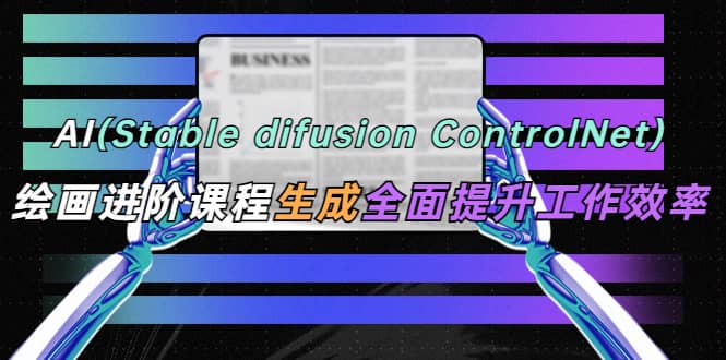 AI（stable difusion ControlNet）绘画进阶课程 办公场景 全面提升工作效率 - 维兴科技-维兴科技