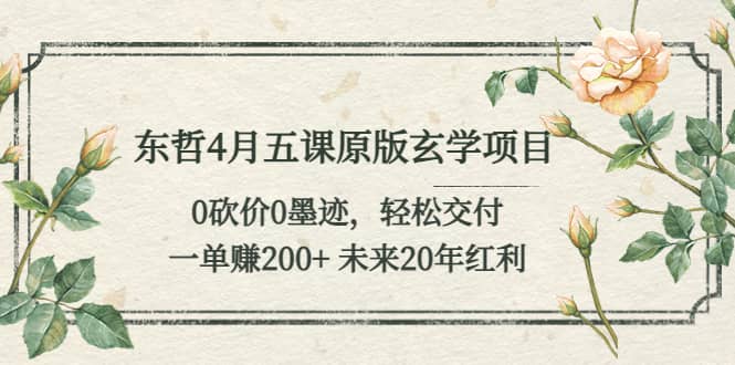 东哲4月五课原版玄学项目：0砍价0墨迹 轻松交付 未来20年红利 - 维兴科技-维兴科技