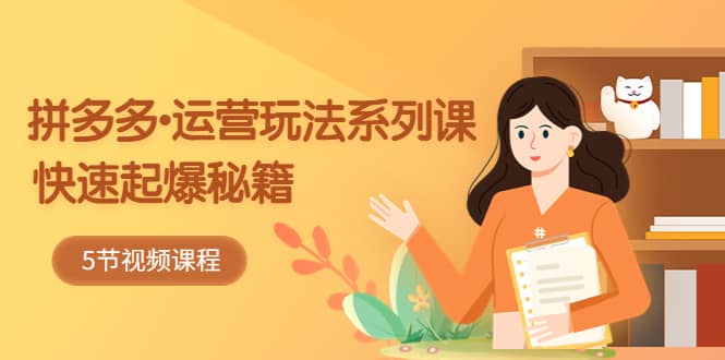 2023拼多多-运营玩法系列课：快速起爆秘籍（5节视频课） - 维兴科技-维兴科技