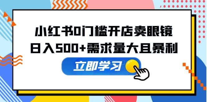 小红书0门槛开店卖眼镜，一部手机可操作 - 维兴科技-维兴科技