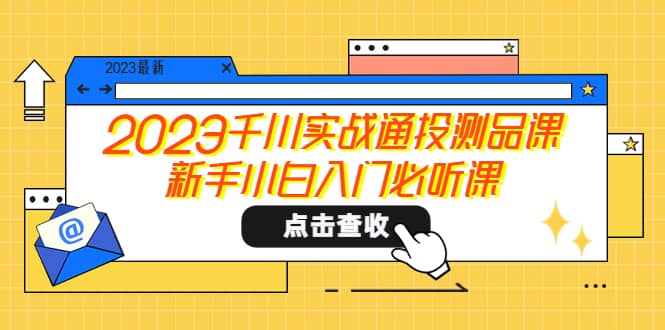 2023千川实战通投测品课，新手小白入门必听课 - 维兴科技-维兴科技