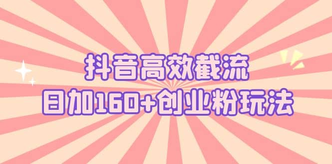 抖音高效截流日加160+创业粉玩法：详细操作实战演示！ - 维兴科技-维兴科技