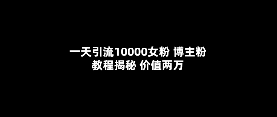 一天引流10000女粉，博主粉教程揭秘（价值两万） - 维兴科技-维兴科技