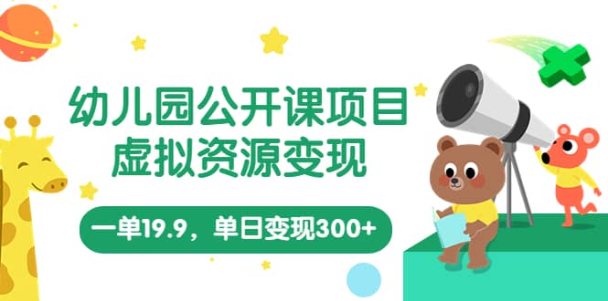 幼儿园公开课项目，虚拟资源变现，一单19.9，单日变现300+（教程+资料） - 维兴科技-维兴科技