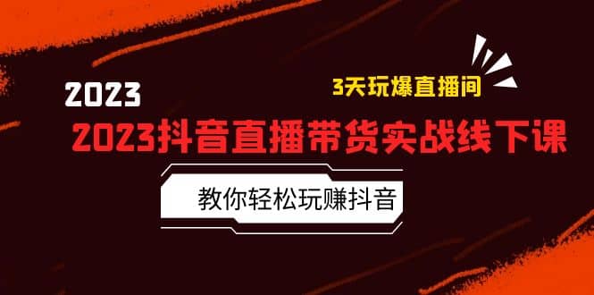 2023抖音直播带货实战线下课：教你轻松玩赚抖音，3天玩爆·直播间 - 维兴科技-维兴科技