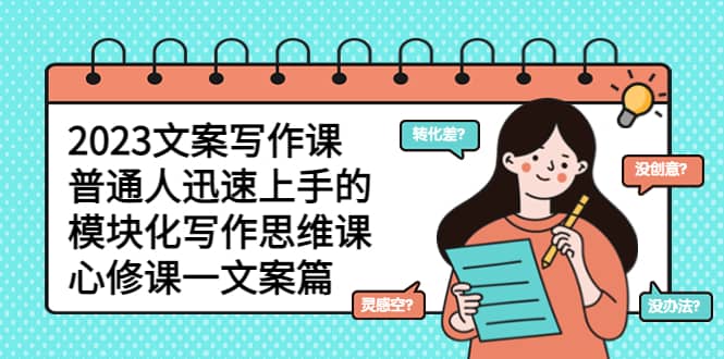 2023文案写作课，普通人迅速上手的，模块化写作思维课（心修课一文案篇） - 维兴科技-维兴科技