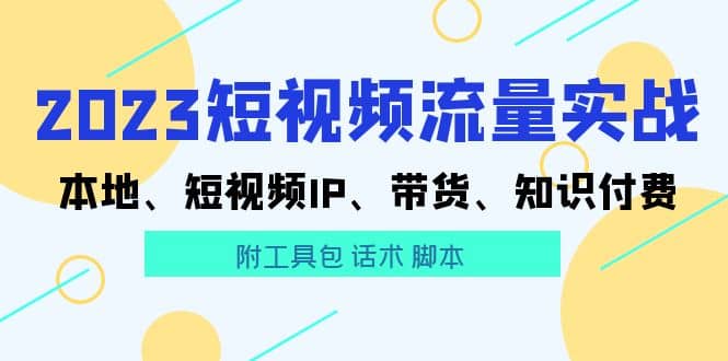 2023短视频流量实战 本地、短视频IP、带货、知识付费 - 维兴科技-维兴科技