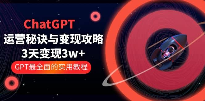 ChatGPT运营-秘诀与变现攻略：3天变现1w+ GPT最全面的实用教程（100节课） - 维兴科技-维兴科技