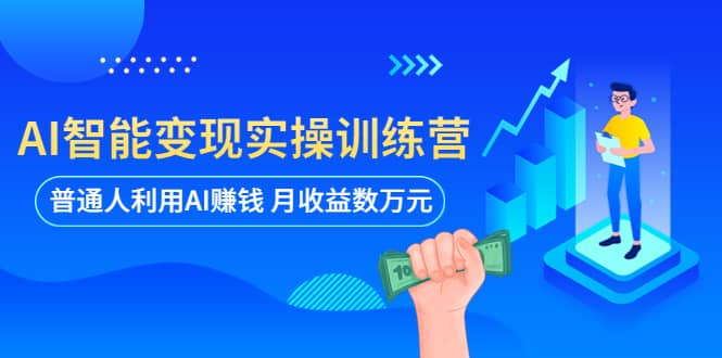 AI智能变现实操训练营：普通人利用AI赚钱 月收益数万元（全套课程+文档） - 维兴科技-维兴科技