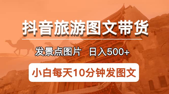 抖音旅游图文带货项目，每天半小时发景点图片日入500+长期稳定项目 - 维兴科技-维兴科技