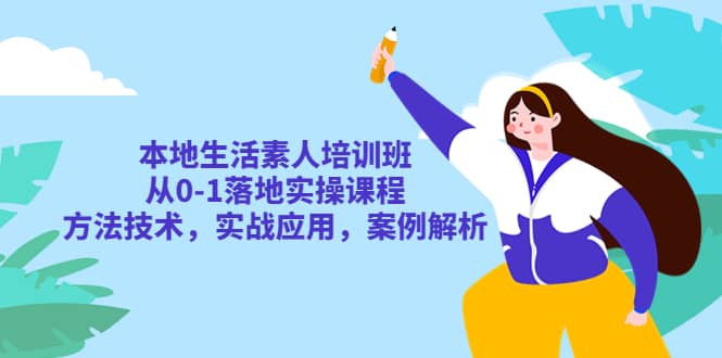 本地生活素人培训班：从0-1落地实操课程，方法技术，实战应用，案例解析 - 维兴科技-维兴科技