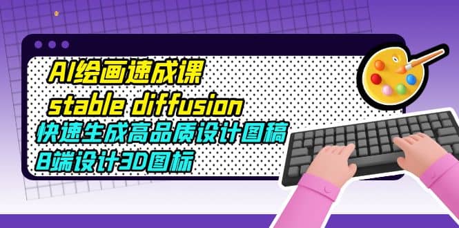 AI绘画速成课stable diffusion，快速生成高品质设计图稿、B端设计3D图标 - 维兴科技-维兴科技