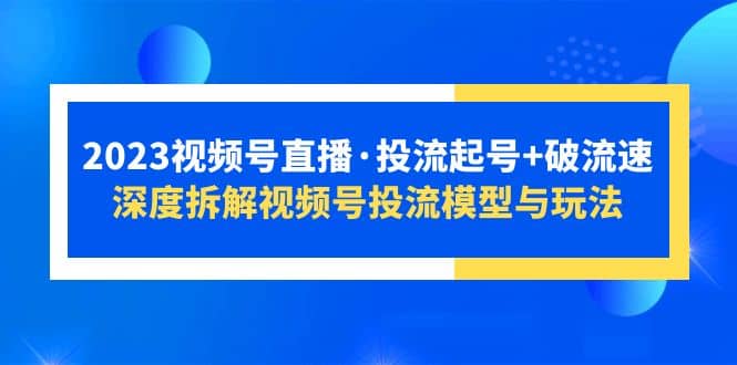 2023视频号直播·投流起号+破流速，深度拆解视频号投流模型与玩法 - 维兴科技-维兴科技