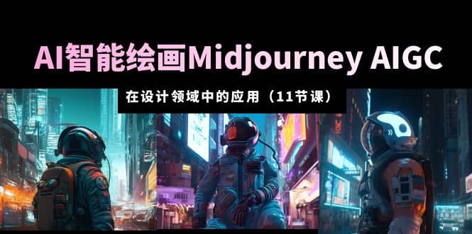 AI·智能绘画Midjourney AIGC 在设计领域中的应用 从入门到精通（11节课） - 维兴科技-维兴科技
