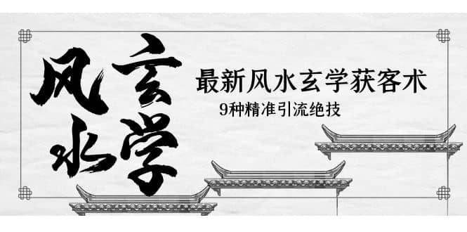 最新风水玄学-获客术，9种精准引流绝技（专题课） - 维兴科技-维兴科技