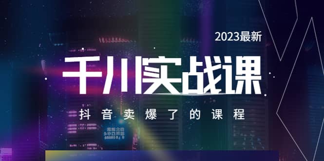 2023最新千川实操课，抖音卖爆了的课程（20节视频课） - 维兴科技-维兴科技