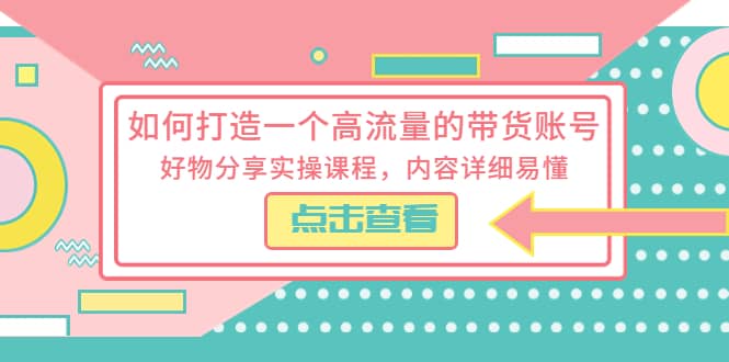 如何打造一个高流量的带货账号，好物分享实操课程，内容详细易懂 - 维兴科技-维兴科技