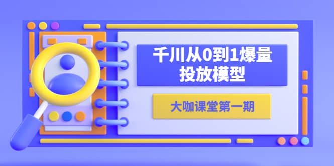 蝉妈妈-大咖课堂第一期，千川从0到1爆量投放模型（23节视频课） - 维兴科技-维兴科技