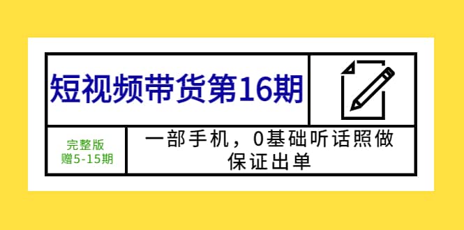 短视频带货第16期：一部手机，0基础听话照做，保证出单 - 维兴科技-维兴科技