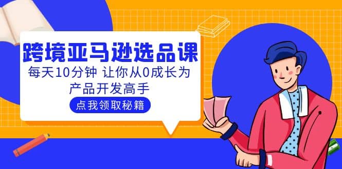 聪明人都在学的跨境亚马逊选品课：每天10分钟 让你从0成长为产品开发高手 - 维兴科技-维兴科技