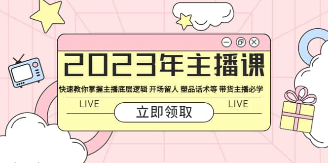 2023年主播课 快速教你掌握主播底层逻辑 开场留人 塑品话术等 带货主播必学 - 维兴科技-维兴科技