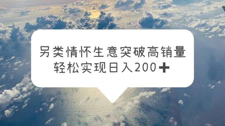 另类情怀信息差生意，突破高销量，轻松实现日入200+ - 维兴科技-维兴科技
