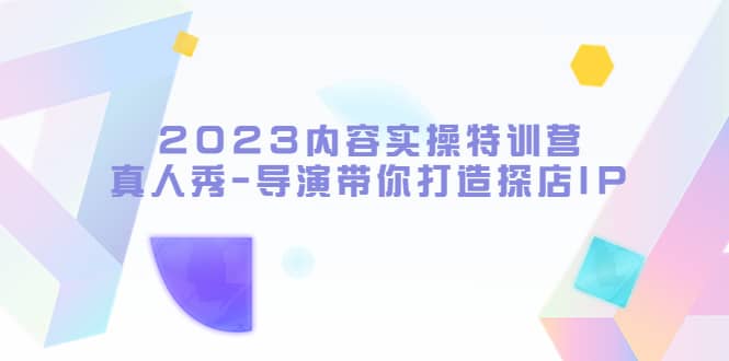 2023内容实操特训营，真人秀-导演带你打造探店IP - 维兴科技-维兴科技