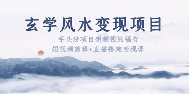 玄学风水变现项目：手头没项目想赚钱的福音（短视频剪辑+直播搭建变现课） - 维兴科技-维兴科技