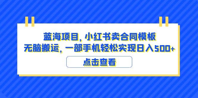 蓝海项目 小红书卖合同模板 无脑搬运 一部手机日入500+（教程+4000份模板） - 维兴科技-维兴科技