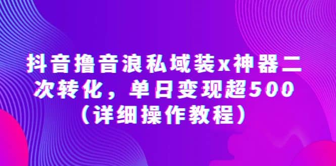 抖音撸音浪私域装x神器二次转化，单日变现超500（详细操作教程） - 维兴科技-维兴科技