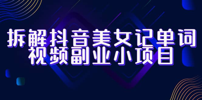 拆解抖音美女记单词视频副业小项目，一条龙玩法大解析（教程+素材） - 维兴科技-维兴科技