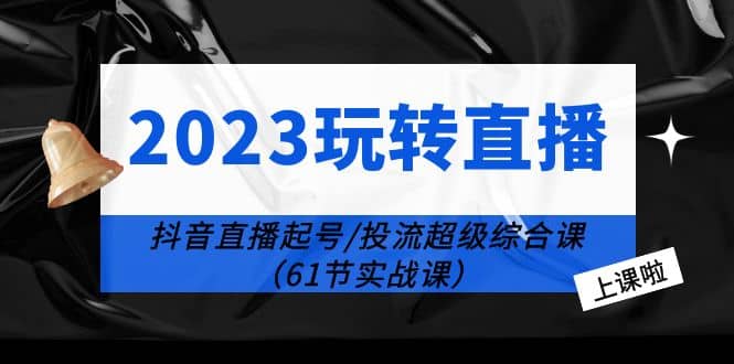 2023玩转直播线上课：抖音直播起号-投流超级干货（61节实战课） - 维兴科技-维兴科技