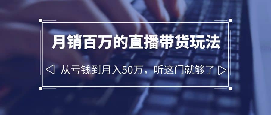 老板必学：月销-百万的直播带货玩法，从亏钱到月入50万，听这门就够了 - 维兴科技-维兴科技