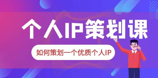2023普通人都能起飞的个人IP策划课，如何策划一个优质个人IP - 维兴科技-维兴科技