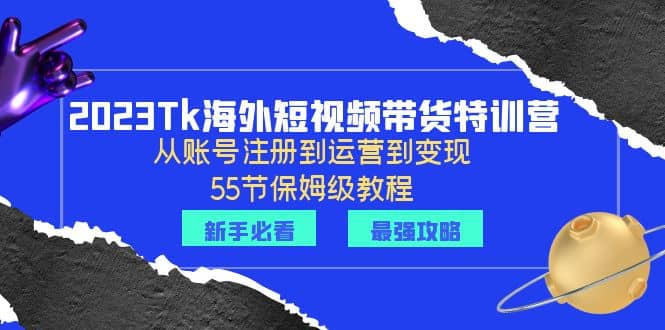 2023Tk海外-短视频带货特训营：从账号注册到运营到变现-55节保姆级教程 - 维兴科技-维兴科技