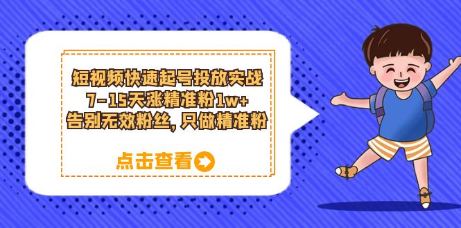 短视频快速起号·投放实战：7-15天涨精准粉1w+，告别无效粉丝，只做精准粉 - 维兴科技-维兴科技