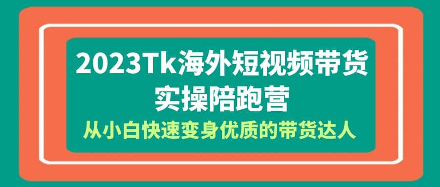 2023-Tk海外短视频带货-实操陪跑营，从小白快速变身优质的带货达人 - 维兴科技-维兴科技