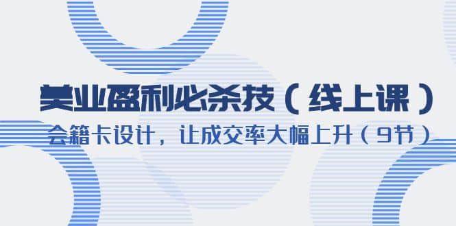 美业盈利·必杀技（线上课）-会籍卡设计，让成交率大幅上升（9节） - 维兴科技-维兴科技