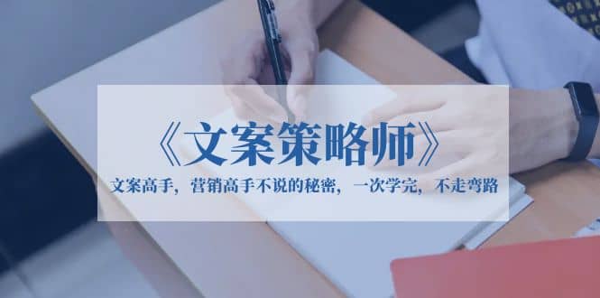 《文案策略师》文案高手，营销高手不说的秘密，一次学完，不走弯路 - 维兴科技-维兴科技