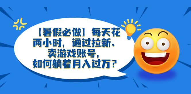 【暑假必做】每天花两小时，通过拉新、卖游戏账号，如何躺着月入过万？ - 维兴科技-维兴科技