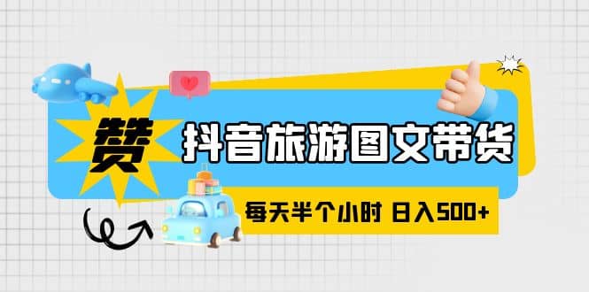 抖音旅游图文带货，零门槛，操作简单，每天半个小时，日入500+ - 维兴科技-维兴科技