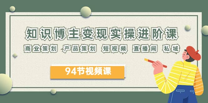2023年知识-博主变现实操进阶课：商业策划 产品策划 短视频 直播间 私域 - 维兴科技-维兴科技