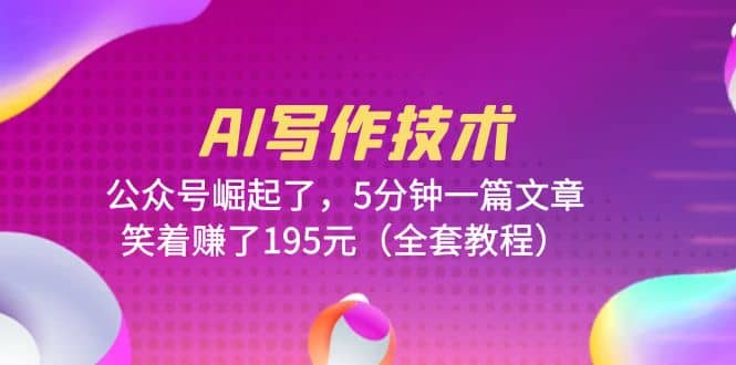 AI写作技术：公众号崛起了，5分钟一篇文章，笑着赚了195元（全套教程） - 维兴科技-维兴科技