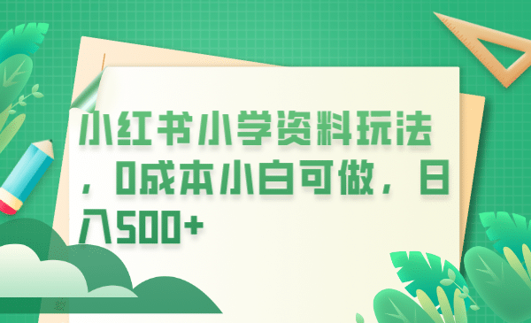 小红书小学资料玩法，0成本小白可做日入500+（教程+资料） - 维兴科技-维兴科技