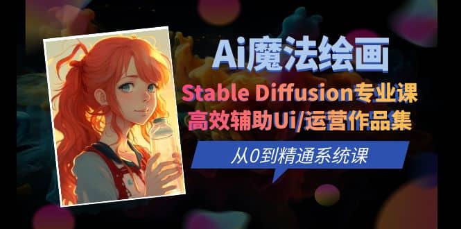 Ai魔法绘画 Stable Diffusion专业课 高效辅助Ui/运营作品集 0到精通系统课 - 维兴科技-维兴科技
